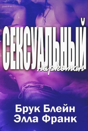 Обложка к Брук Блейн, Элла Франк. Сексуальный наркоман (2016) RTF,FB2,EPUB,MOBI,DOCX