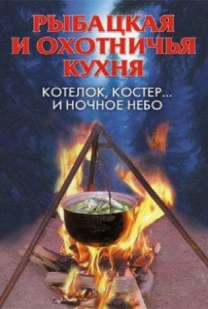 Обложка к А. В. Нестерова. Рыбацкая и охотничья кухня. Котелок, костер... и ночное небо (2008) RTF,FB2,EPUB,MOBI,DOCX