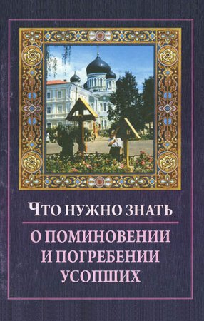 Обложка к Что нужно знать о поминовении и погребении усопших (2008) PDF,DJVU