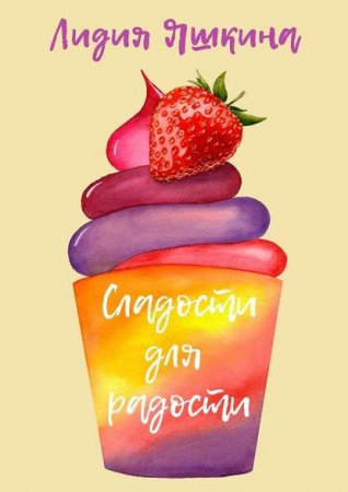 Обложка к Лидия Яшкина. Сладости для радости. Книга рецептов