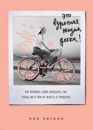 Обложка к Это взрослая жизнь, детка! Как прожить свои двадцать так, чтобы ни о чем не жалеть в тридцать