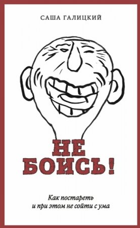 Обложка к Не боись! Как постареть и при этом не сойти с ума