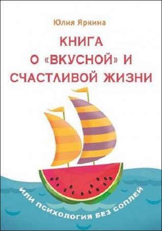 Обложка к Книга о «вкусной» и счастливой жизни. Или психология без соплей