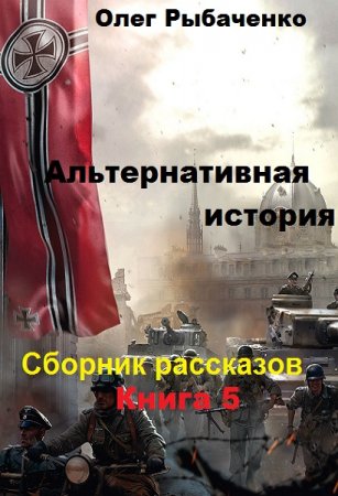 Обложка к Олег Рыбаченко. Альтернативная история. Сборник рассказов. Книга 5 (2019)
