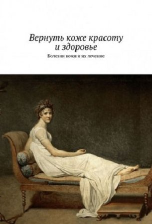 Обложка к Вернуть коже красоту и здоровье. Болезни кожи и их лечение