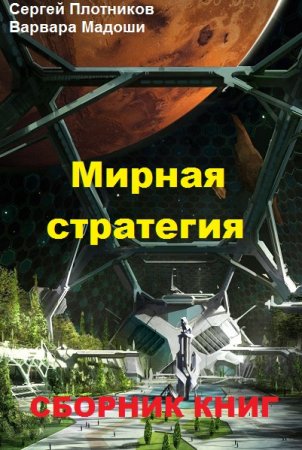 Обложка к Сергей Плотников, Варвара Мадоши. Мирная стратегия. Сборник книг