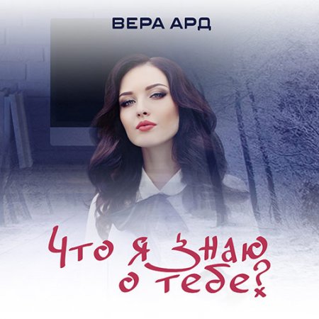 Обложка к Ард Вера. Что я знаю о тебе? (2021) Аудиокнига