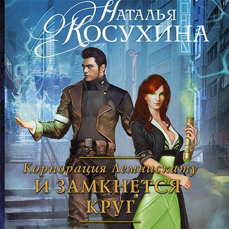 Обложка к Косухина Наталья. Корпорация Лемнискату. И замкнется круг (2021) Аудиокнига