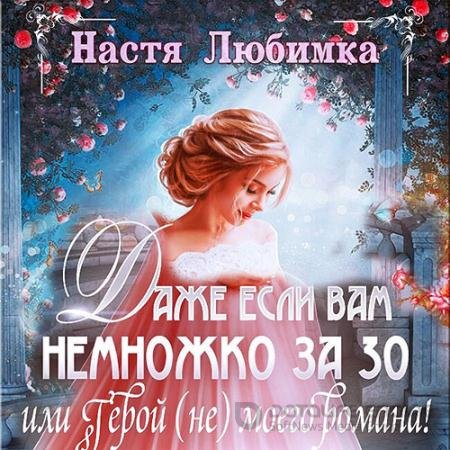 Обложка к Аудиокнига - Даже если вам немножко за 30, или Герой (не) моего романа! (2021) Любимка Настя