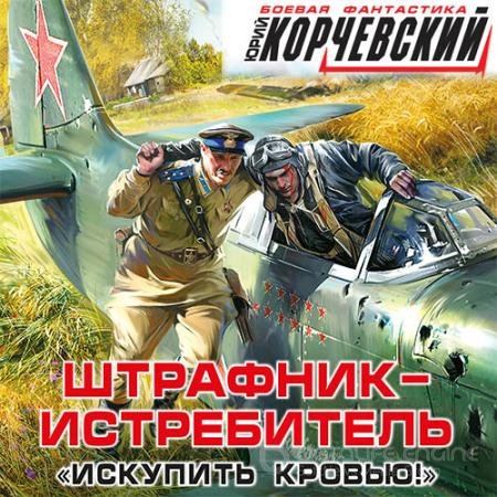 Обложка к Аудиокнига - Штрафник-истребитель. Искупить кровью! (2021) Корчевский Юрий